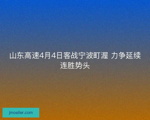 山东高速4月4日客战宁波町渥 力争延续连胜势头 山东高速4月4日客战宁波町渥 力争延续连胜势头