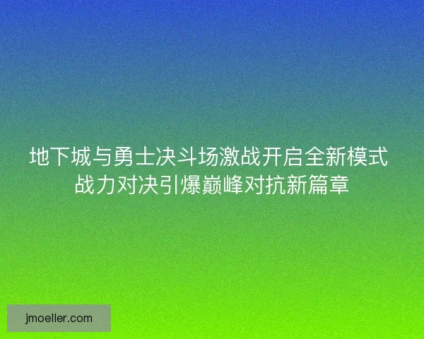 地下城与勇士决斗场激战开启全新模式 战力对决引爆巅峰对抗新篇章
