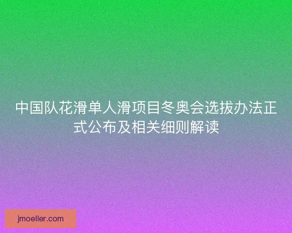 中国队花滑单人滑项目冬奥会选拔办法正式公布及相关细则解读