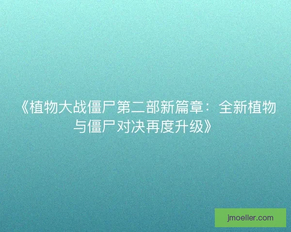 《植物大战僵尸第二部新篇章：全新植物与僵尸对决再度升级》